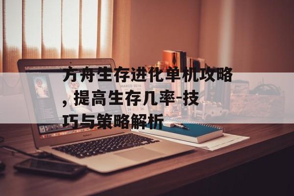 方舟生存进化单机攻略, 提高生存几率-技巧与策略解析