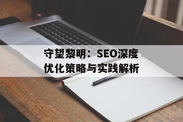 守望黎明：SEO深度优化策略与实践解析