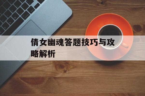 倩女幽魂答题技巧与攻略解析