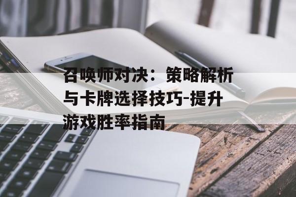 召唤师对决：策略解析与卡牌选择技巧-提升游戏胜率指南