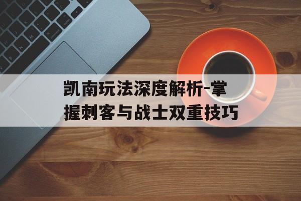 凯南玩法深度解析-掌握刺客与战士双重技巧