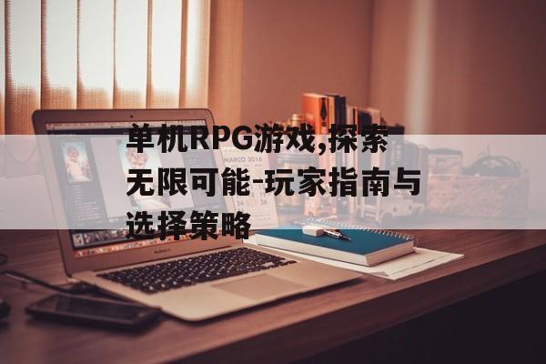 单机RPG游戏,探索无限可能-玩家指南与选择策略