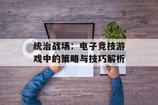 统治战场：电子竞技游戏中的策略与技巧解析