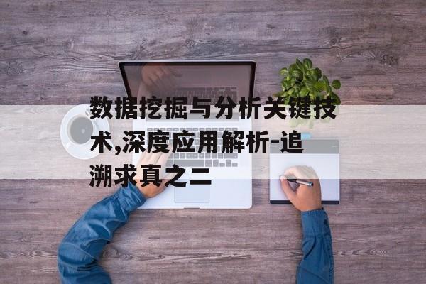 数据挖掘与分析关键技术,深度应用解析-追溯求真之二