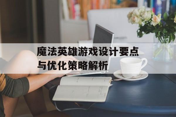 魔法英雄游戏设计要点与优化策略解析