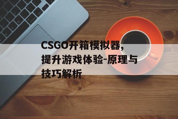 CSGO开箱模拟器,提升游戏体验-原理与技巧解析