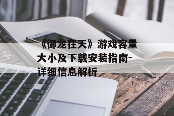 《御龙在天》游戏容量大小及下载安装指南-详细信息解析