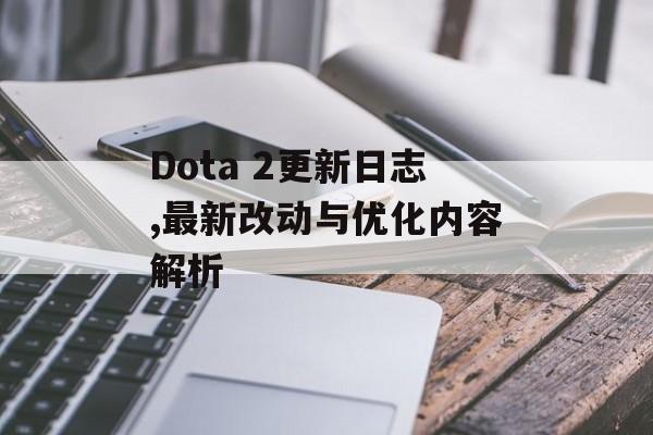 Dota 2更新日志,最新改动与优化内容解析