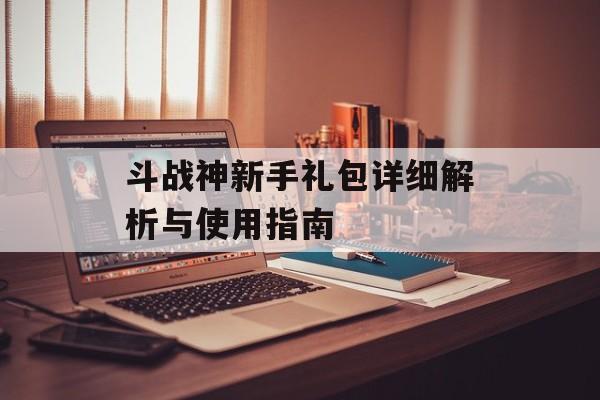 斗战神新手礼包详细解析与使用指南