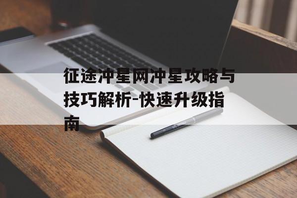 征途冲星网冲星攻略与技巧解析-快速升级指南