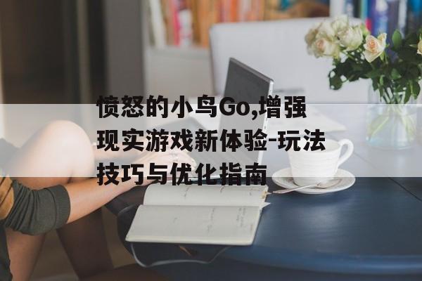 愤怒的小鸟Go,增强现实游戏新体验-玩法技巧与优化指南