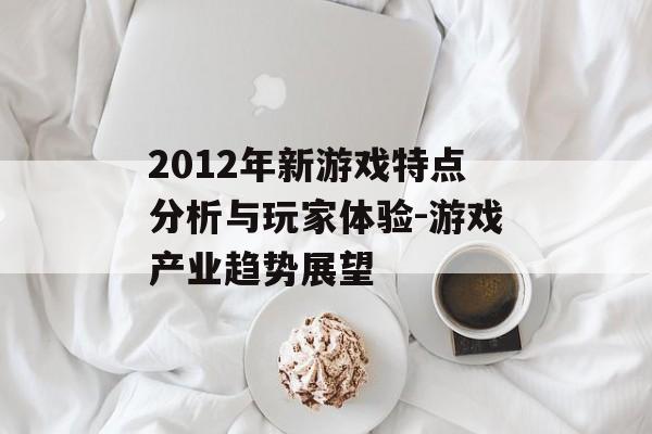 2012年新游戏特点分析与玩家体验-游戏产业趋势展望