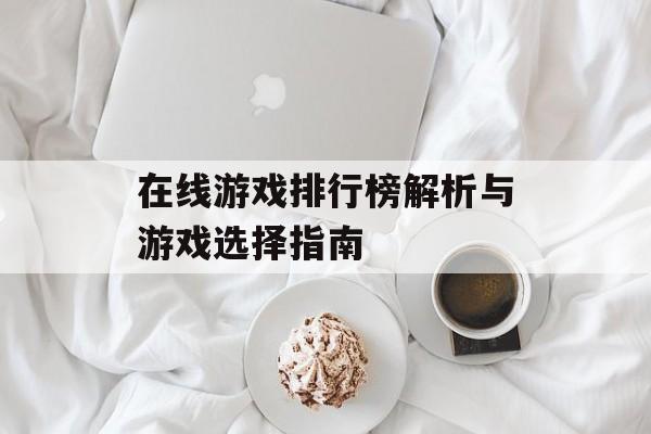 在线游戏排行榜解析与游戏选择指南