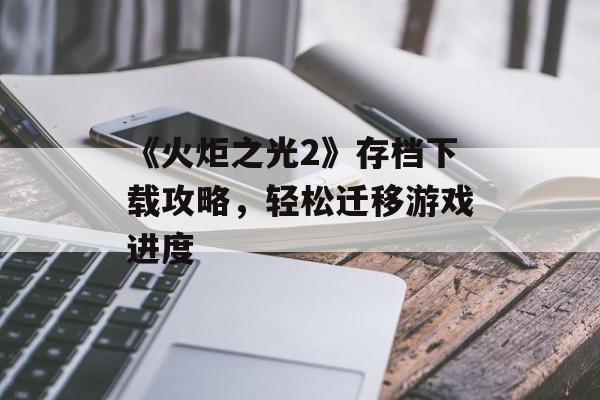 《火炬之光2》存档下载攻略，轻松迁移游戏进度