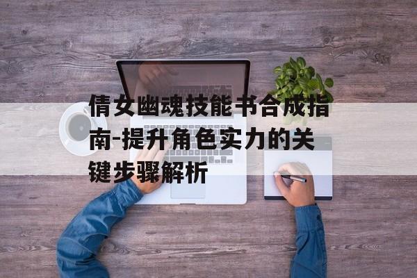 倩女幽魂技能书合成指南-提升角色实力的关键步骤解析