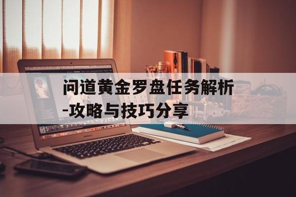 问道黄金罗盘任务解析-攻略与技巧分享