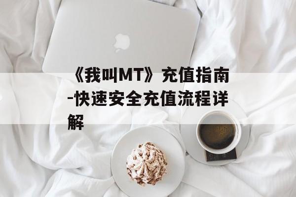 《我叫MT》充值指南-快速安全充值流程详解