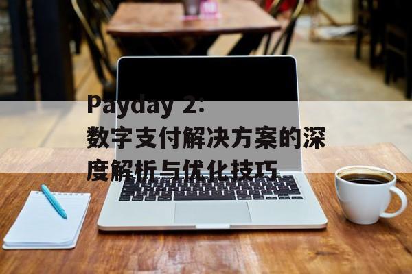 Payday 2: 数字支付解决方案的深度解析与优化技巧