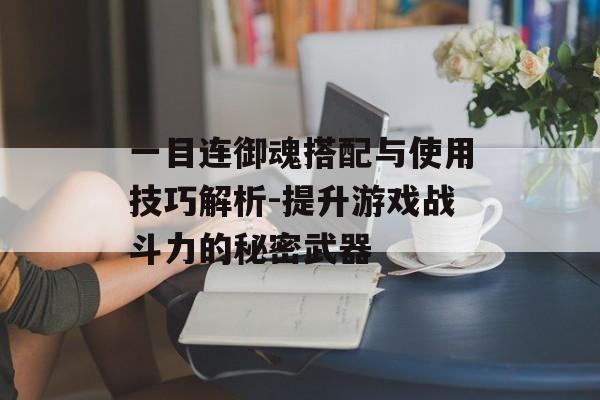 一目连御魂搭配与使用技巧解析-提升游戏战斗力的秘密武器