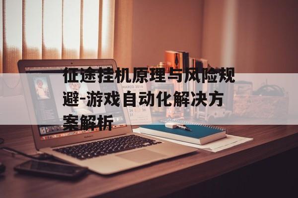 征途挂机原理与风险规避-游戏自动化解决方案解析