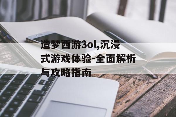 造梦西游3ol,沉浸式游戏体验-全面解析与攻略指南