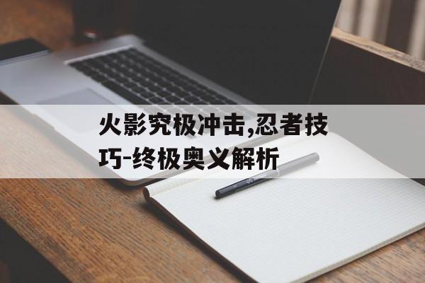 火影究极冲击,忍者技巧-终极奥义解析