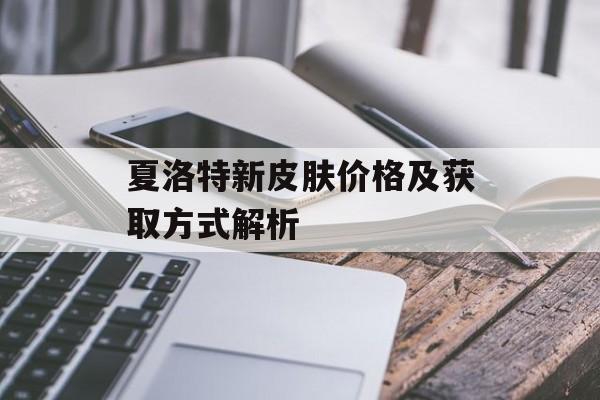 夏洛特新皮肤价格及获取方式解析